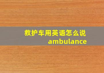 救护车用英语怎么说 ambulance